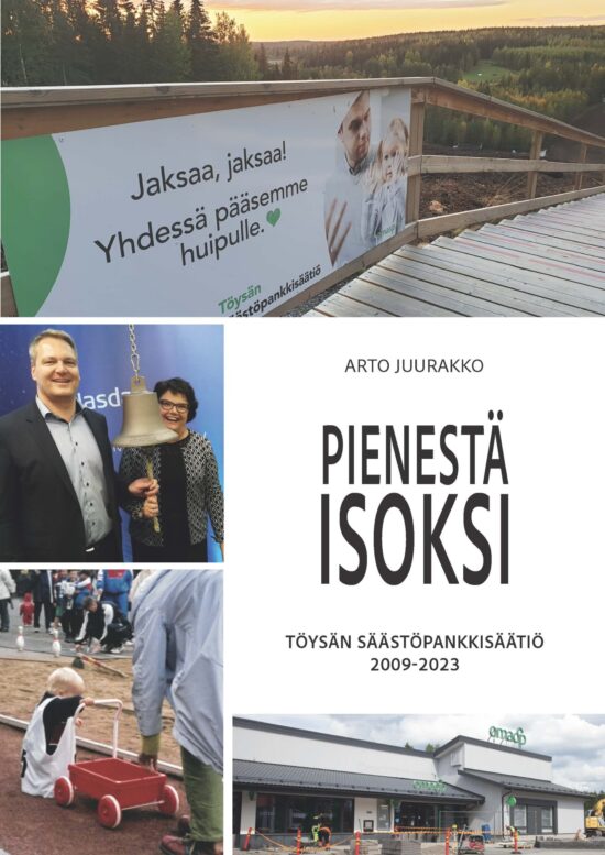 Juurakko, Arto: Pienestä isoksi - Töysän Säästöpankkisäätiö 2009-2023